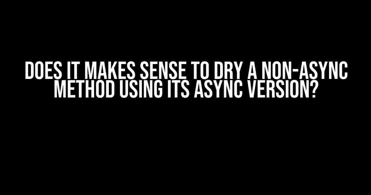 Does it Makes Sense to DRY a Non-Async Method Using its Async Version?