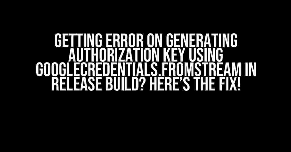 Getting Error on Generating Authorization Key using GoogleCredentials.fromStream in Release Build? Here’s the Fix!