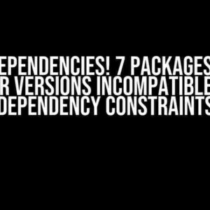 Got dependencies! 7 packages have newer versions incompatible with dependency constraints