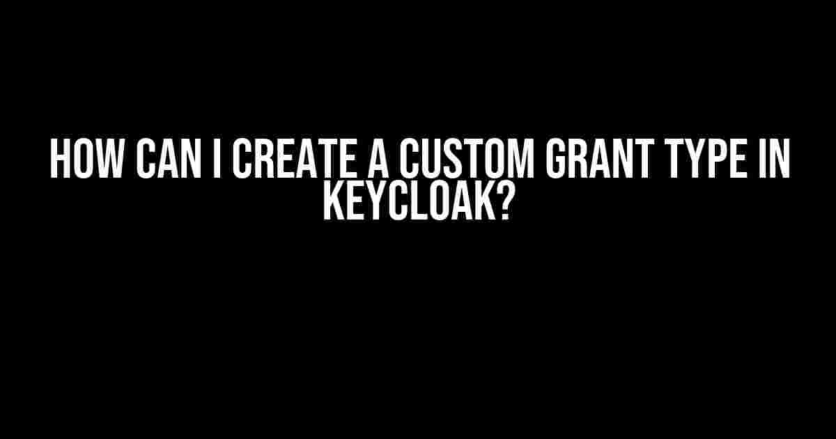 How can I create a custom grant type in Keycloak?