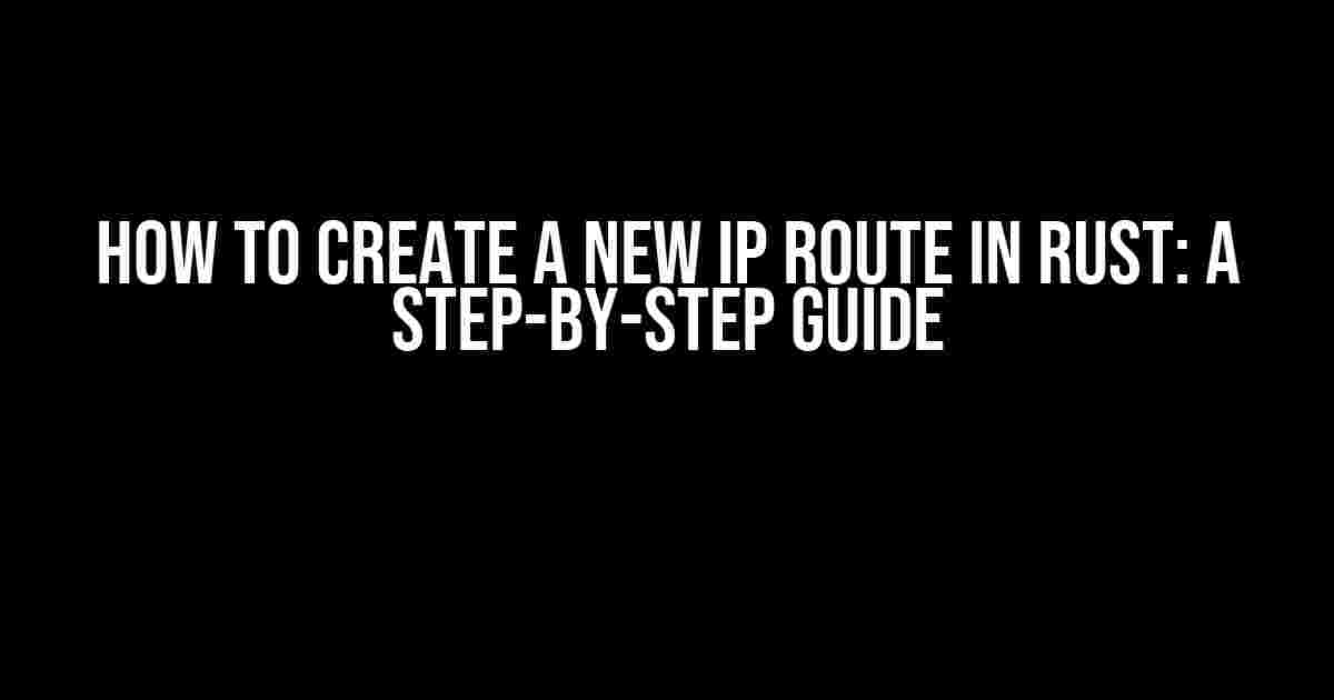 How to Create a New IP Route in Rust: A Step-by-Step Guide