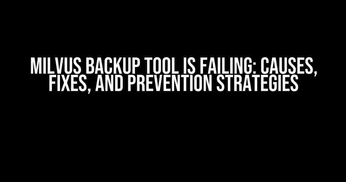 Milvus Backup Tool is Failing: Causes, Fixes, and Prevention Strategies