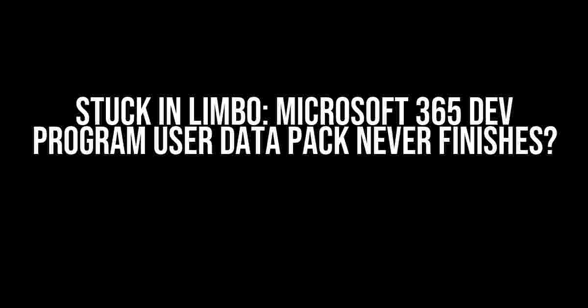 Stuck in Limbo: Microsoft 365 Dev Program User Data Pack Never Finishes?