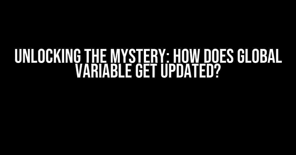 Unlocking the Mystery: How Does Global Variable Get Updated?