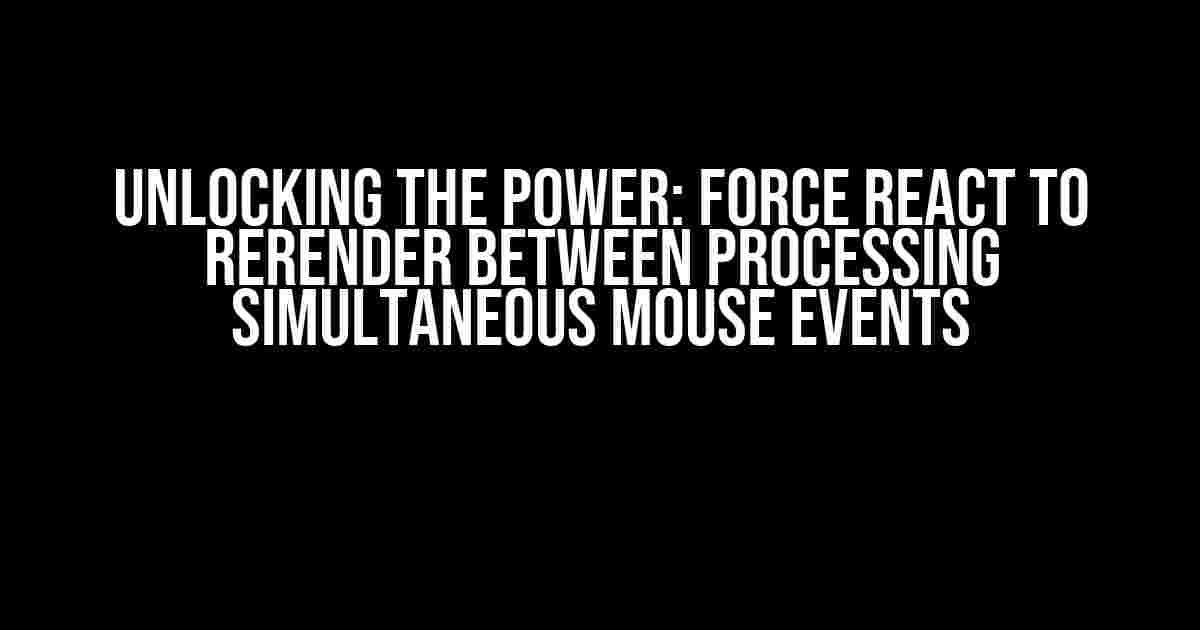 Unlocking the Power: Force React to Rerender Between Processing Simultaneous Mouse Events