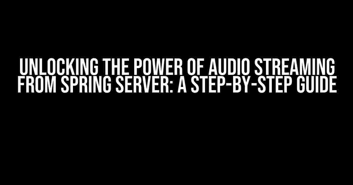 Unlocking the Power of Audio Streaming from Spring Server: A Step-by-Step Guide