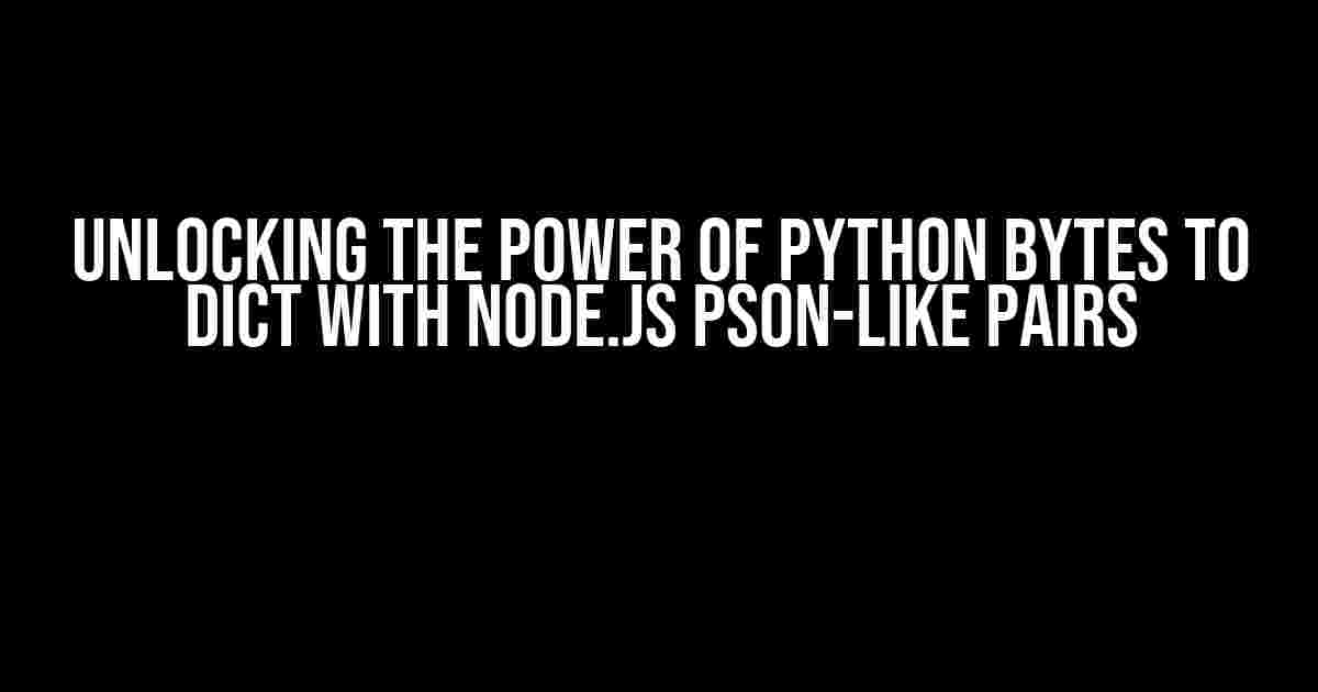 Unlocking the Power of Python Bytes to Dict with Node.js PSON-like Pairs